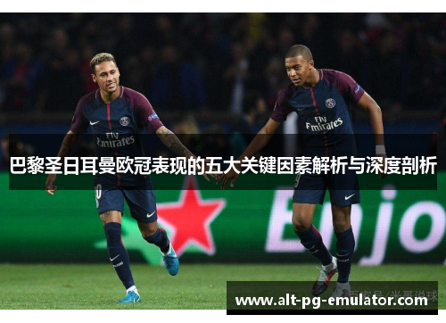 巴黎圣日耳曼欧冠表现的五大关键因素解析与深度剖析