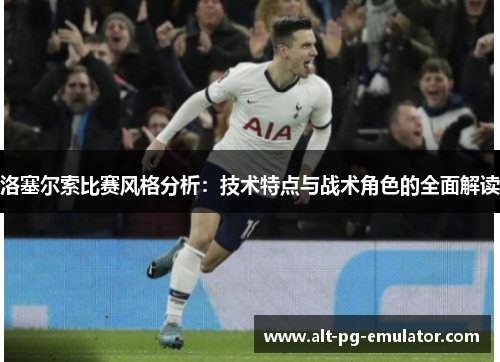 洛塞尔索比赛风格分析：技术特点与战术角色的全面解读