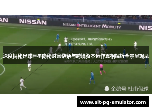 深度揭秘足球巨星隐秘财富链条与跨境资本运作真相解析全景呈现录