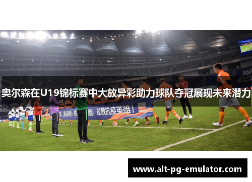 奥尔森在U19锦标赛中大放异彩助力球队夺冠展现未来潜力