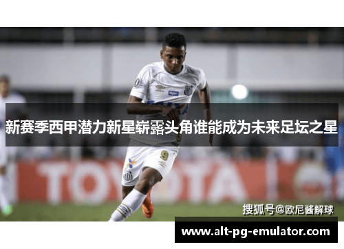 新赛季西甲潜力新星崭露头角谁能成为未来足坛之星