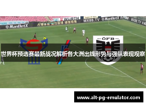 世界杯预选赛最新战况解析各大洲出线形势与强队表现观察