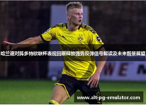 哈兰德对阵多特欧联杯表现回暖释放强势反弹信号解读及未来前景展望