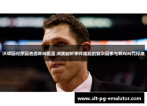 沃顿因何原因遭遇裁判驱逐 深度剖析事件背后的复杂因素与裁判判罚标准