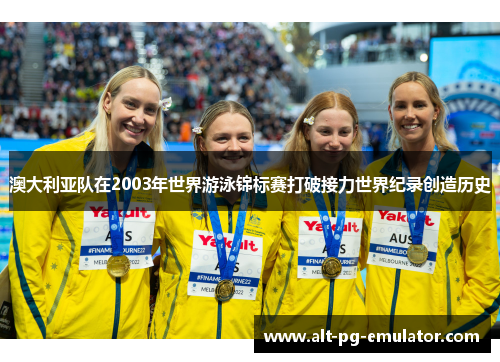 澳大利亚队在2003年世界游泳锦标赛打破接力世界纪录创造历史