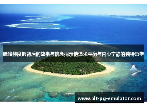 滕哈赫度假背后的故事与信念揭示他追求平衡与内心宁静的独特哲学