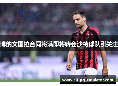 博纳文图拉合同将满即将转会沙特球队引关注