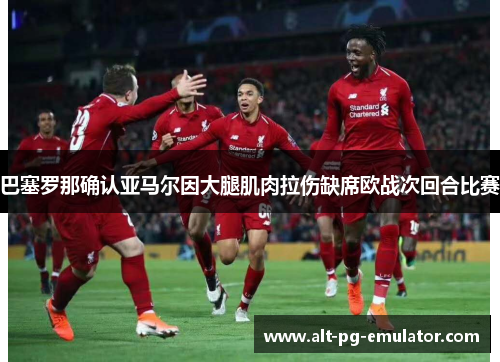 巴塞罗那确认亚马尔因大腿肌肉拉伤缺席欧战次回合比赛