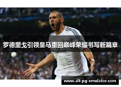 罗德里戈引领皇马重回巅峰荣耀书写新篇章