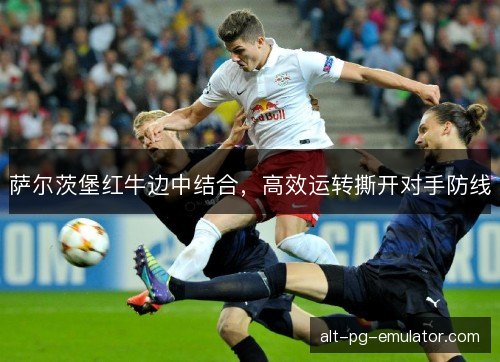 萨尔茨堡红牛边中结合，高效运转撕开对手防线